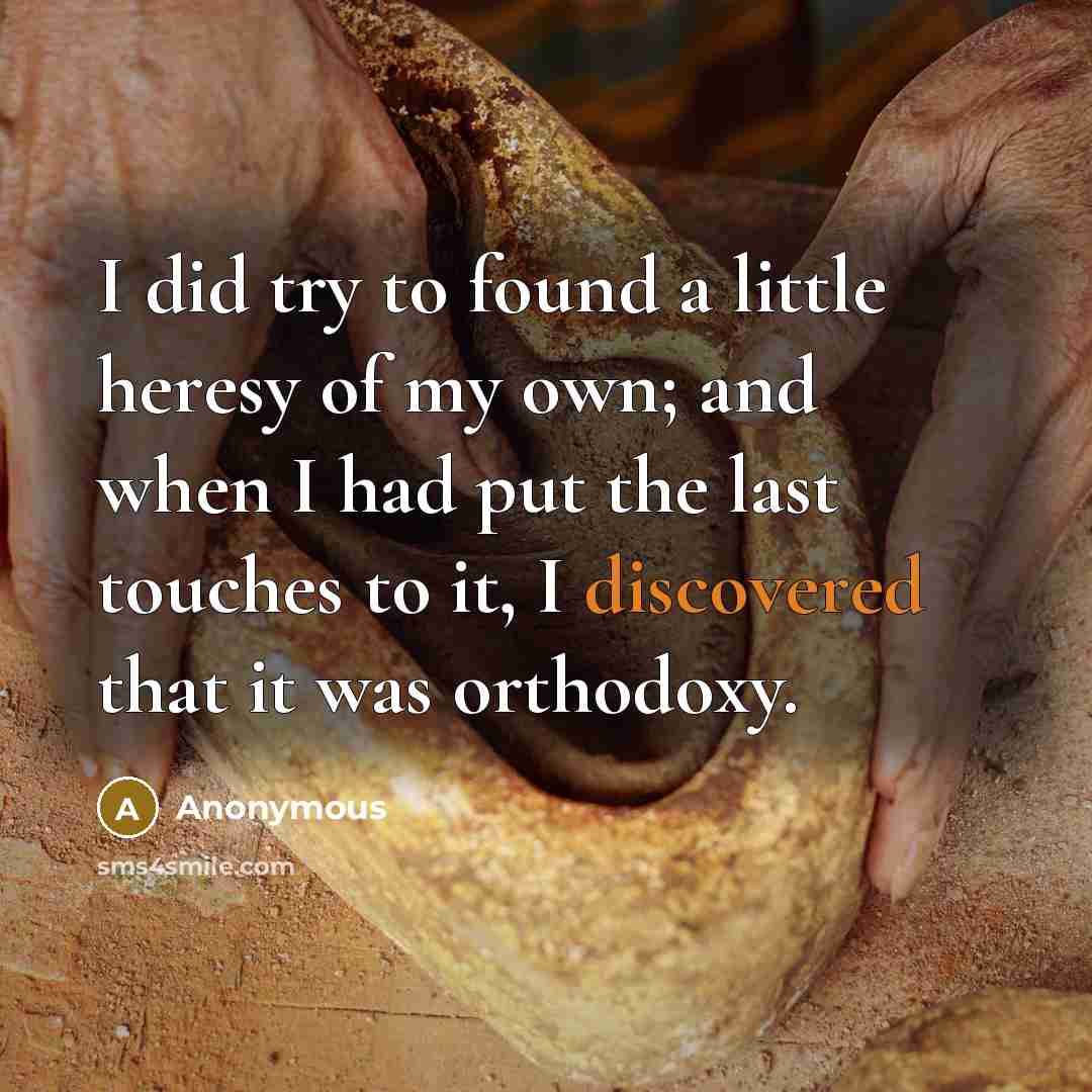 “I did try to found a little heresy of my own; and when I had put the last touches to it, I discovered that it was orthodoxy.” quote by Anonymous