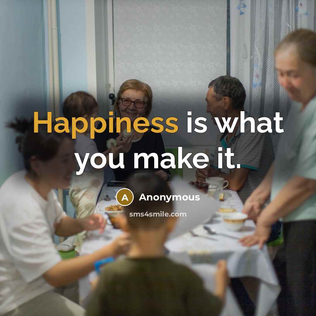 “Happiness is what you make it.” quote by Anonymous