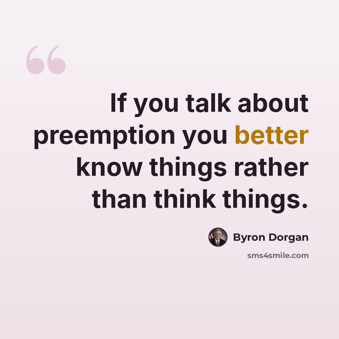 “If you talk about preemption you better know things rather than think things.” quote by Byron Dorgan