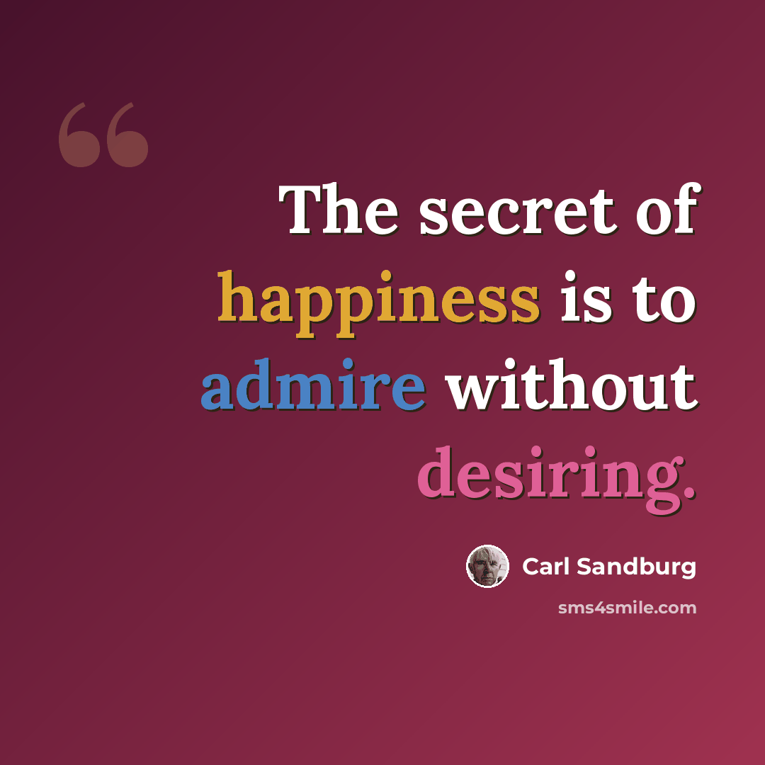 “The secret of happiness is to admire without desiring.” quote by Carl Sandburg