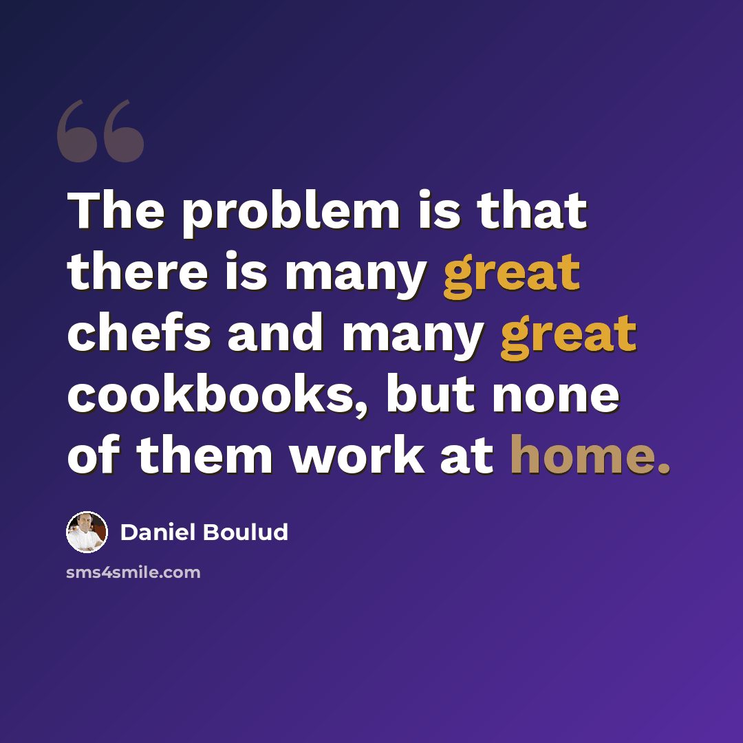 “The problem is that there is many great chefs and many great cookbooks, but none of them work at home.” quote by Daniel Boulud