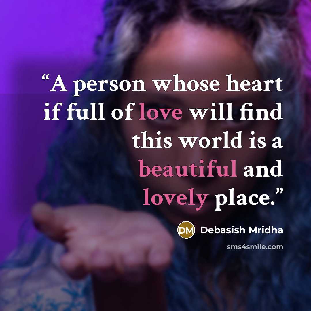 “A person whose heart if full of love will find this world is a beautiful and lovely place.” quote by Debasish Mridha