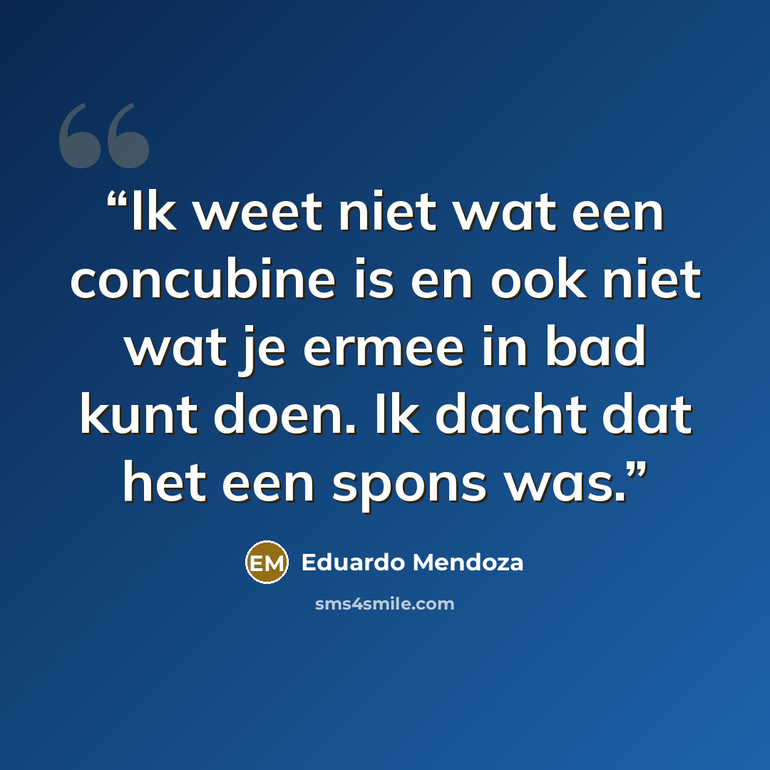 “Ik weet niet wat een concubine is en ook niet wat je ermee in bad kunt doen. Ik dacht dat het een spons was.” quote by Eduardo Mendoza