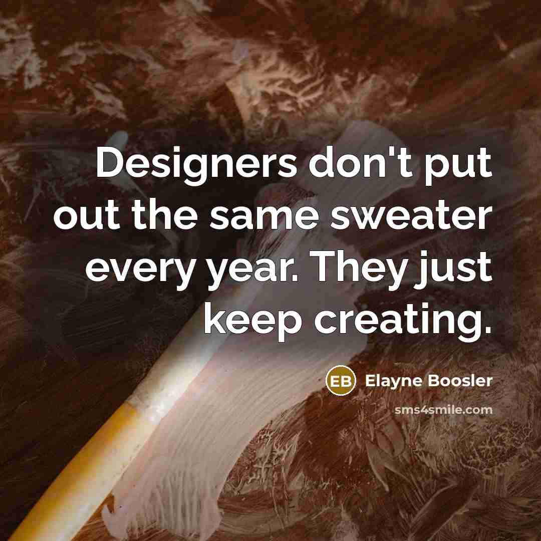 “Designers don't put out the same sweater every year. They just keep creating.” quote by Elayne Boosler