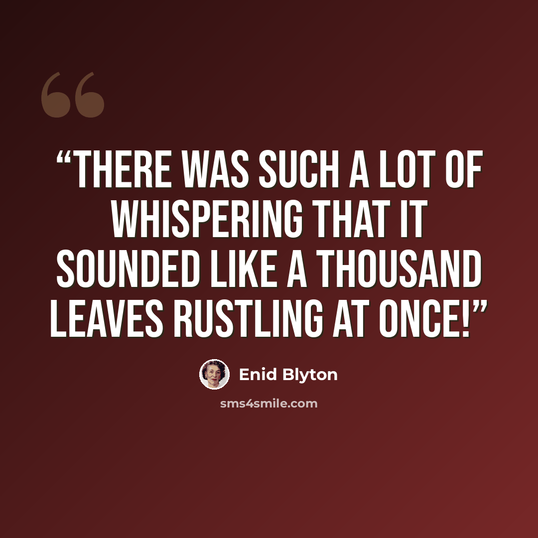 “there was such a lot of whispering that it sounded like a thousand leaves rustling at once!” quote by Enid Blyton