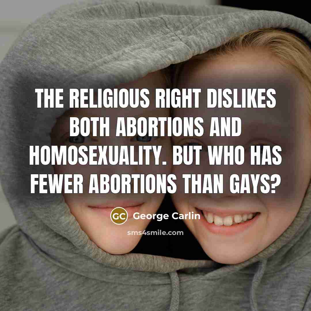 “The Religious Right dislikes both abortions and homosexuality. But who has fewer abortions than gays?” quote by George Carlin