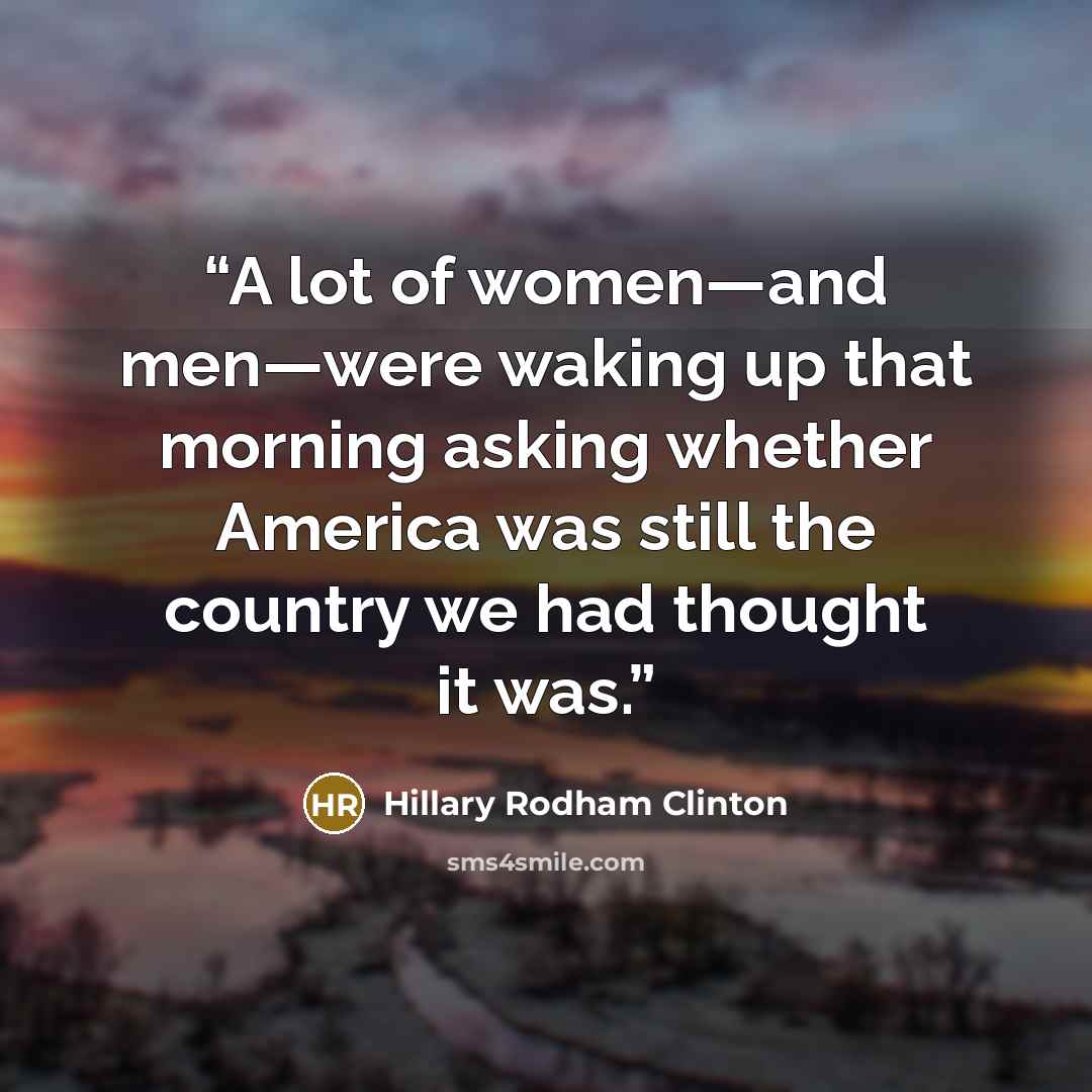 “A lot of women—and men—were waking up that morning asking whether America was still the country we had thought it was.” quote by Hillary Rodham Clinton