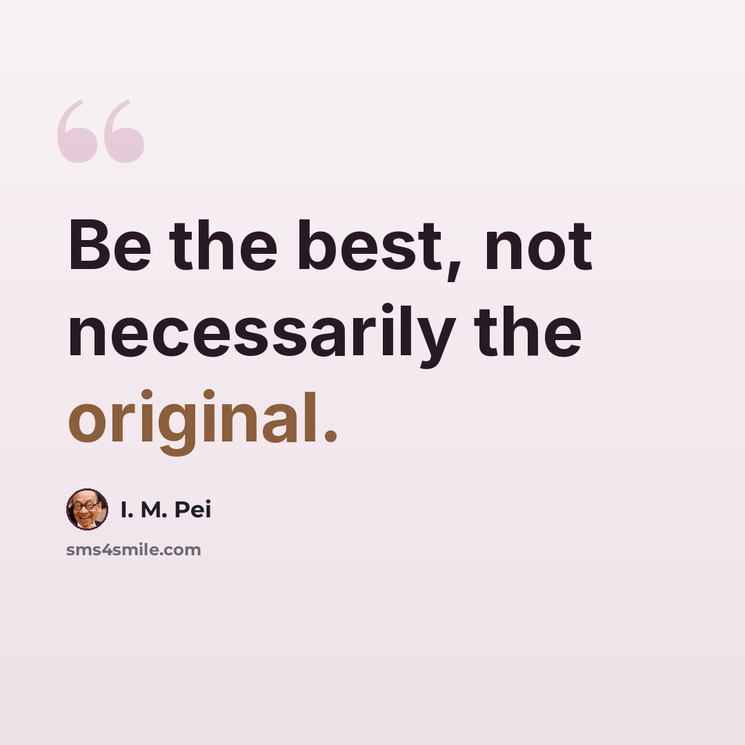 “Be the best, not necessarily the original.” quote by I. M. Pei