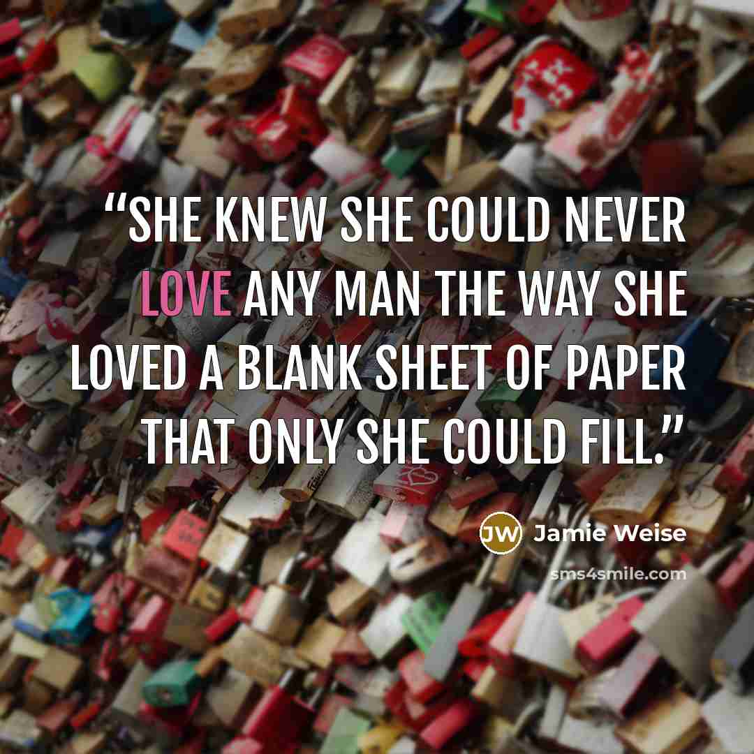 “She knew she could never love any man the way she loved a blank sheet of paper that only she could fill.” quote by Jamie Weise