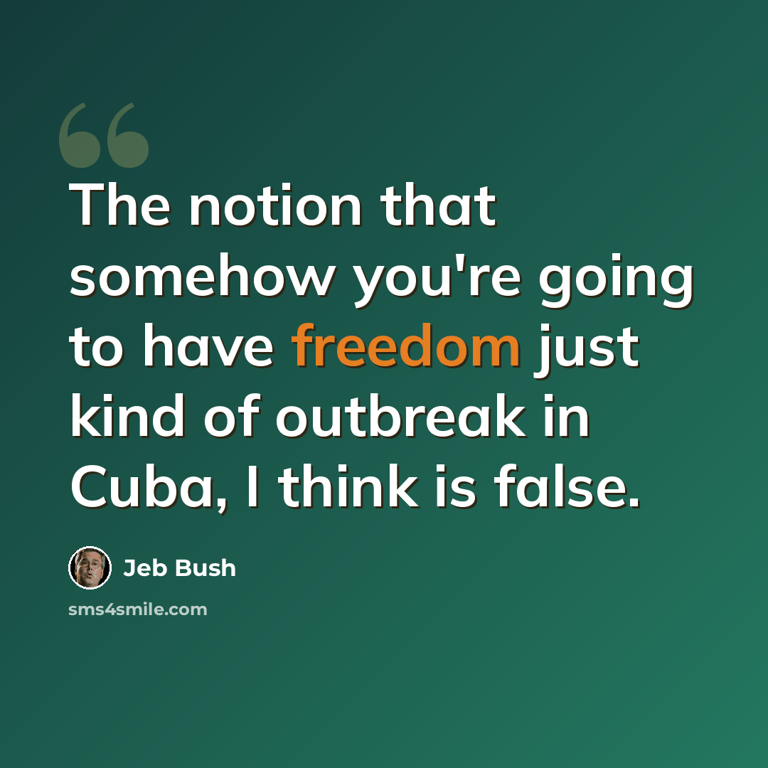 “The notion that somehow you're going to have freedom just kind of outbreak in Cuba, I think is false.” quote by Jeb Bush