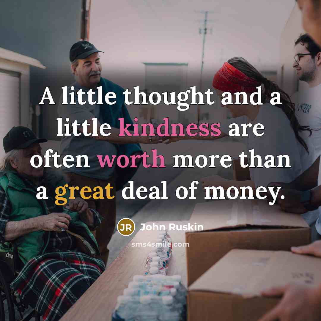 “A little thought and a little kindness are often worth more than a great deal of money.” quote by John Ruskin