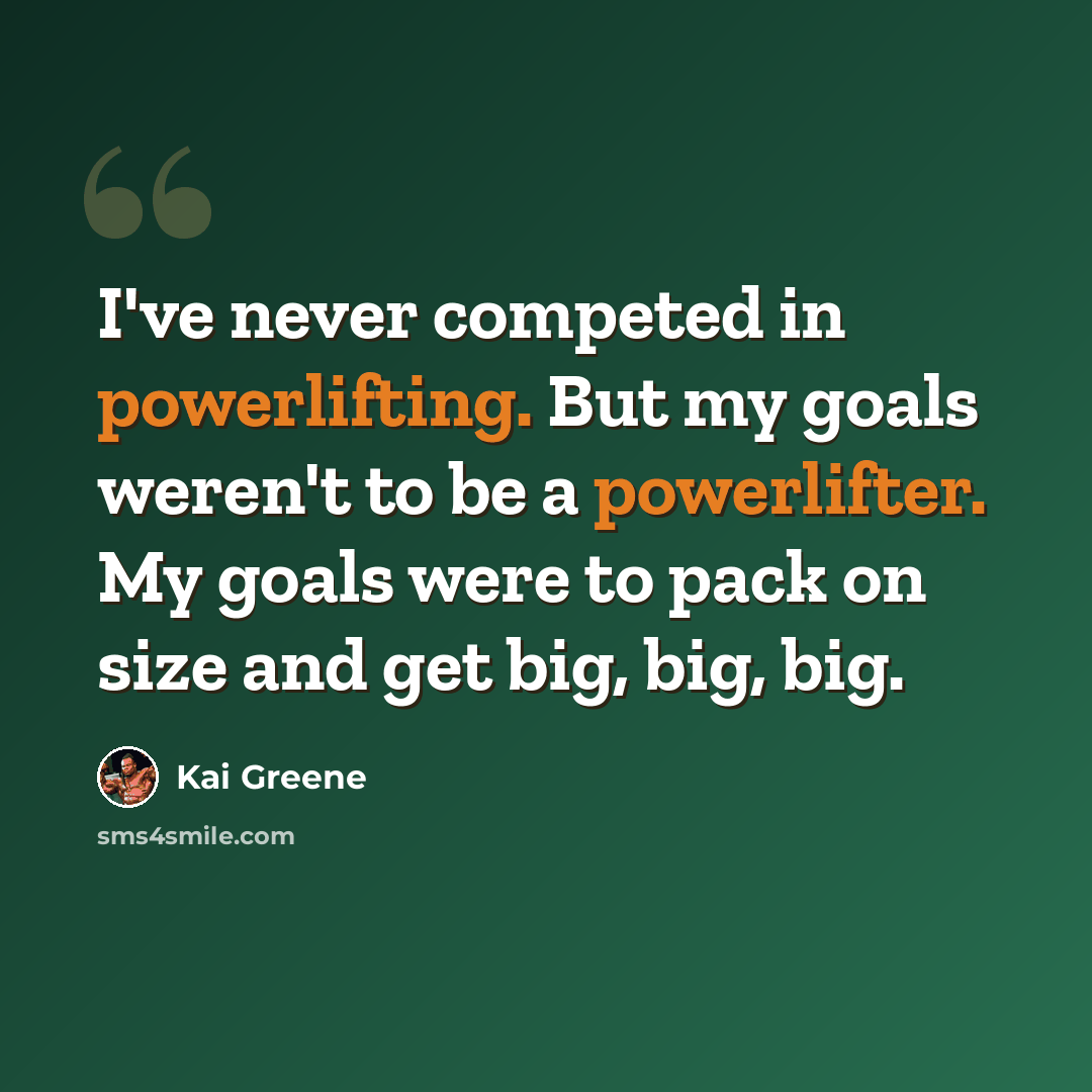 “I've never competed in powerlifting. But my goals weren't to be a powerlifter. My goals were to pack on size and get big, big, big.” quote by Kai Greene