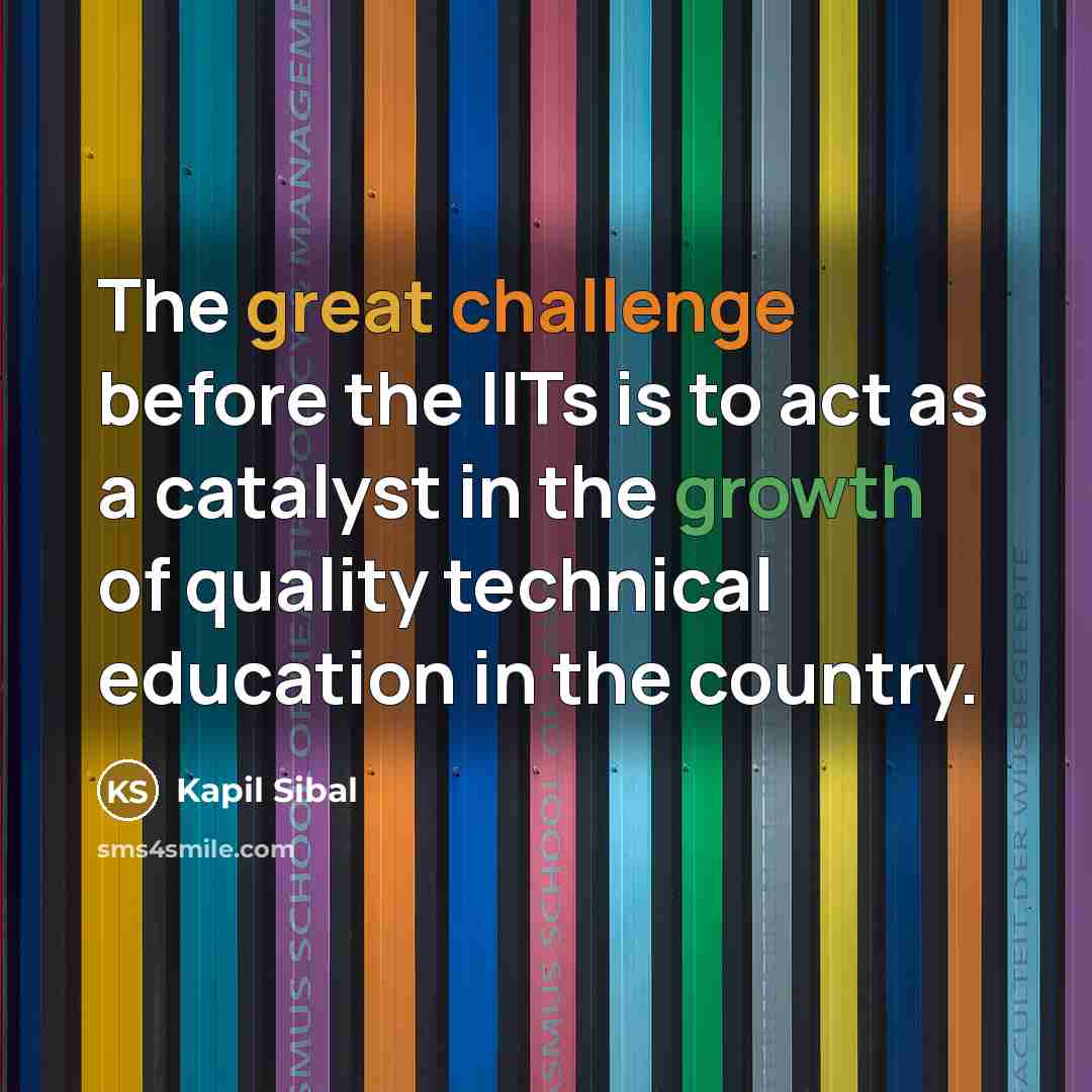 “The great challenge before the IITs is to act as a catalyst in the growth of quality technical education in the country.” quote by Kapil Sibal
