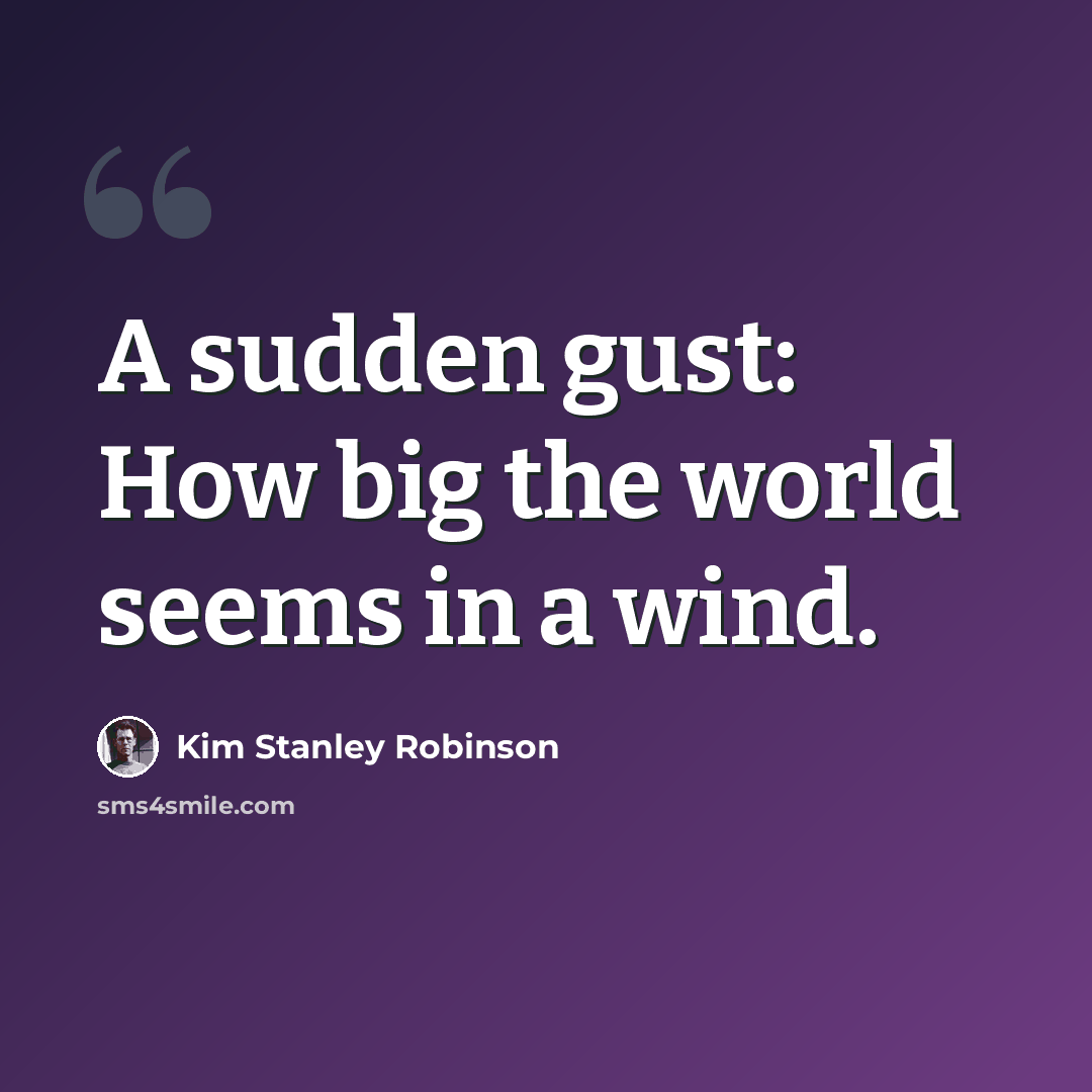 “A sudden gust: How big the world seems in a wind.” quote by Kim Stanley Robinson