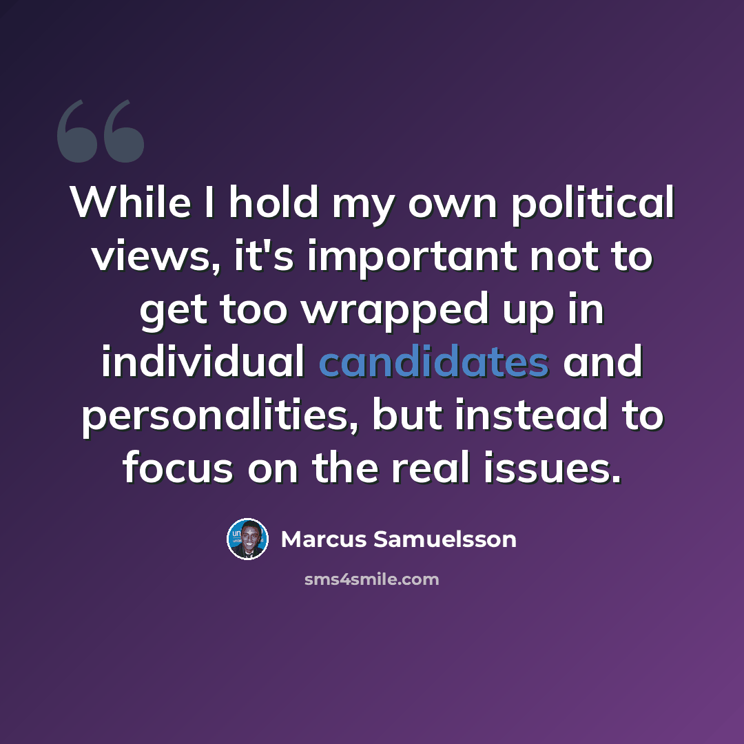 “While I hold my own political views, it's important not to get too wrapped up in individual candidates and personalities, but instead to focus on the real issues.” quote by Marcus Samuelsson