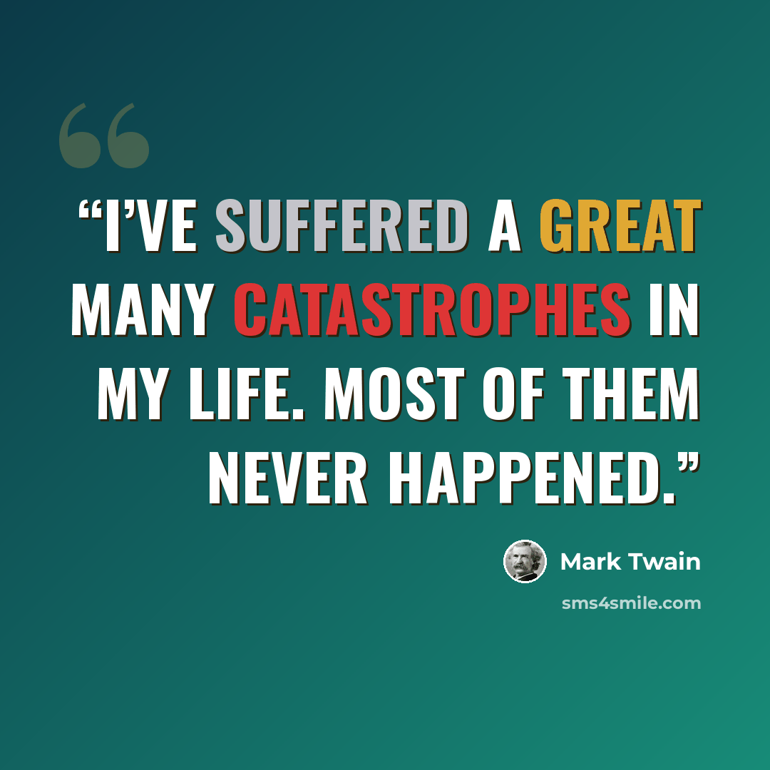 “I’ve suffered a great many catastrophes in my life. Most of them never happened.” quote by Mark Twain