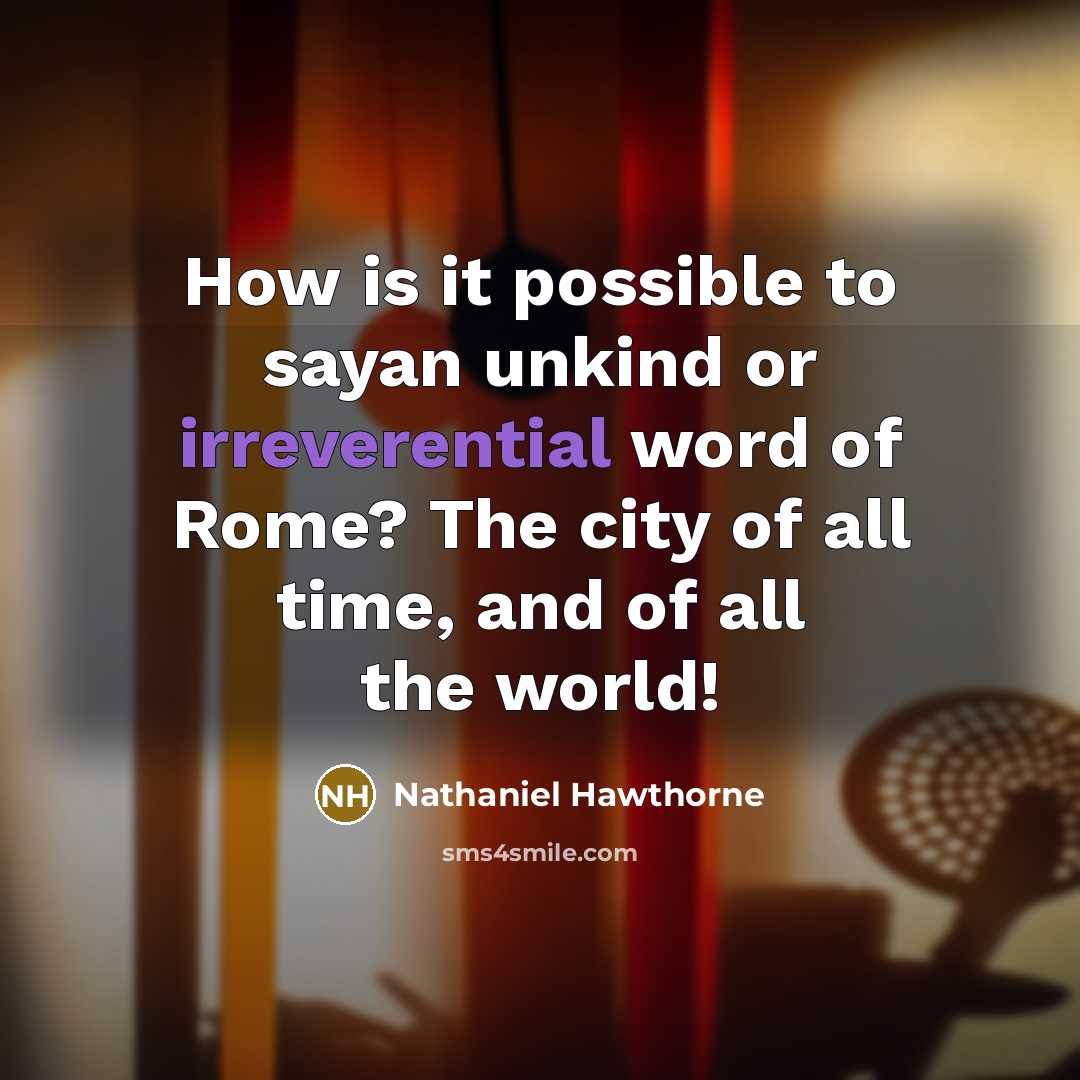 “How is it possible to sayan unkind or irreverential word of Rome? The city of all time, and of all the world!” quote by Nathaniel Hawthorne