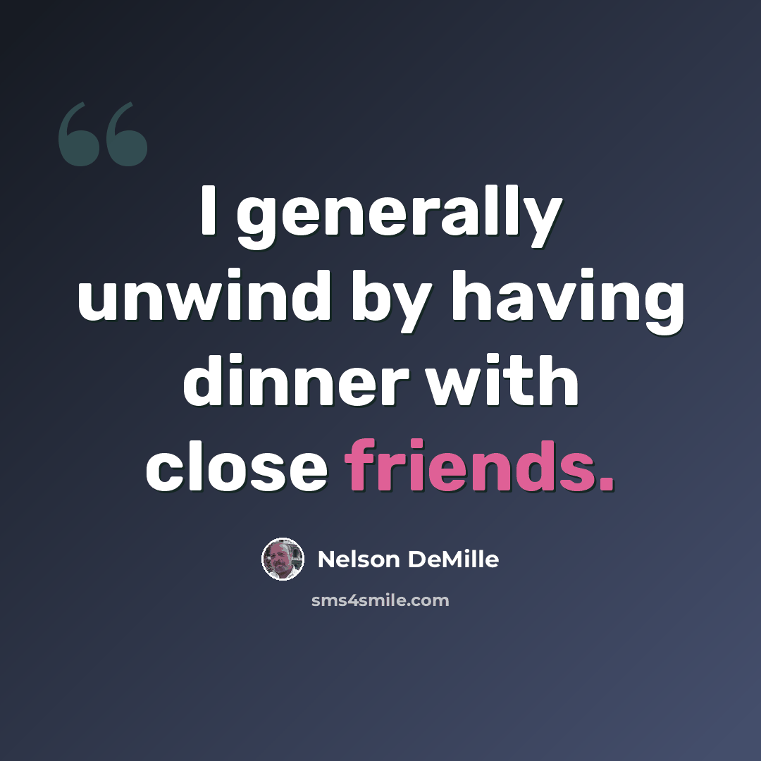 “I generally unwind by having dinner with close friends.” quote by Nelson DeMille