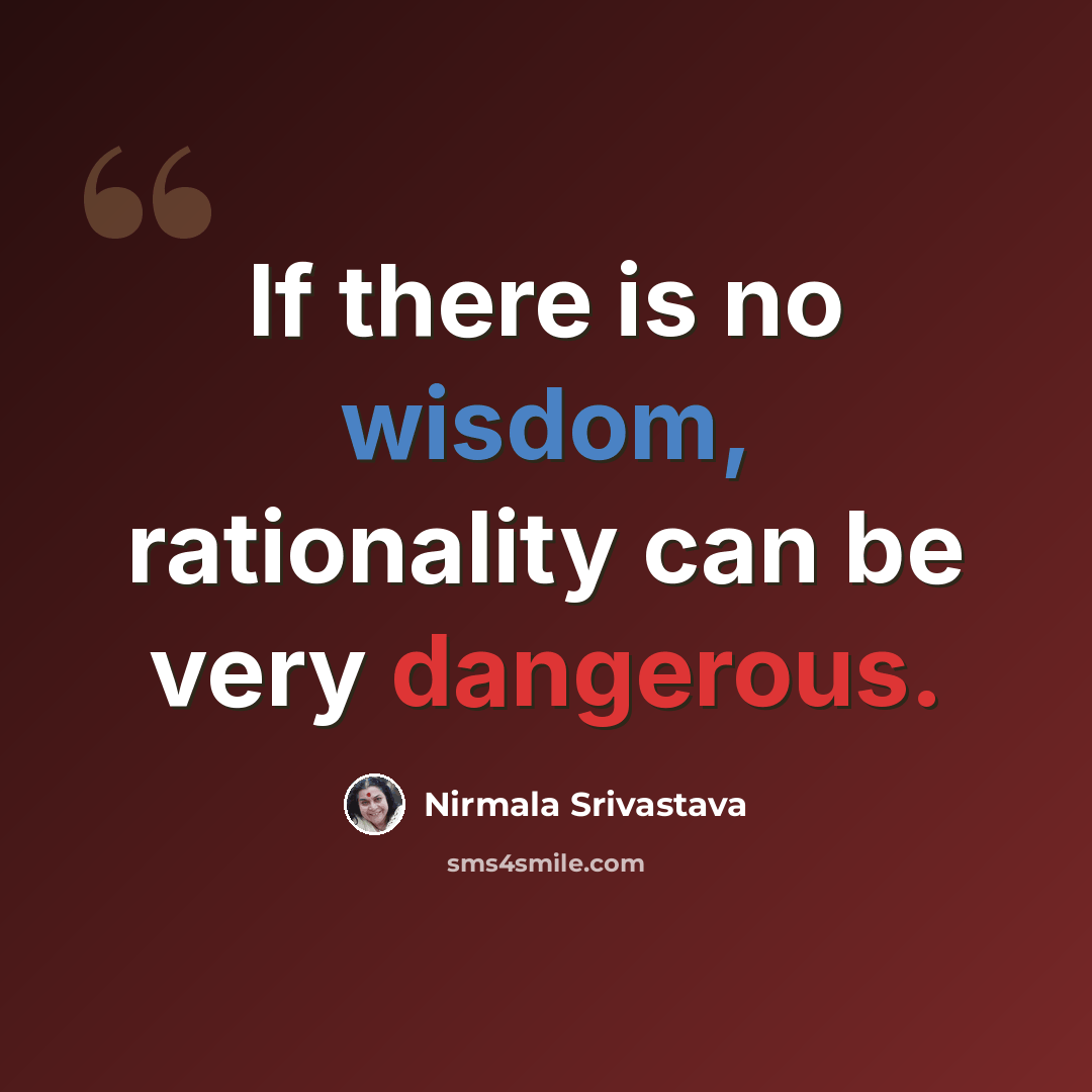 “If there is no wisdom, rationality can be very dangerous.” quote by Nirmala Srivastava