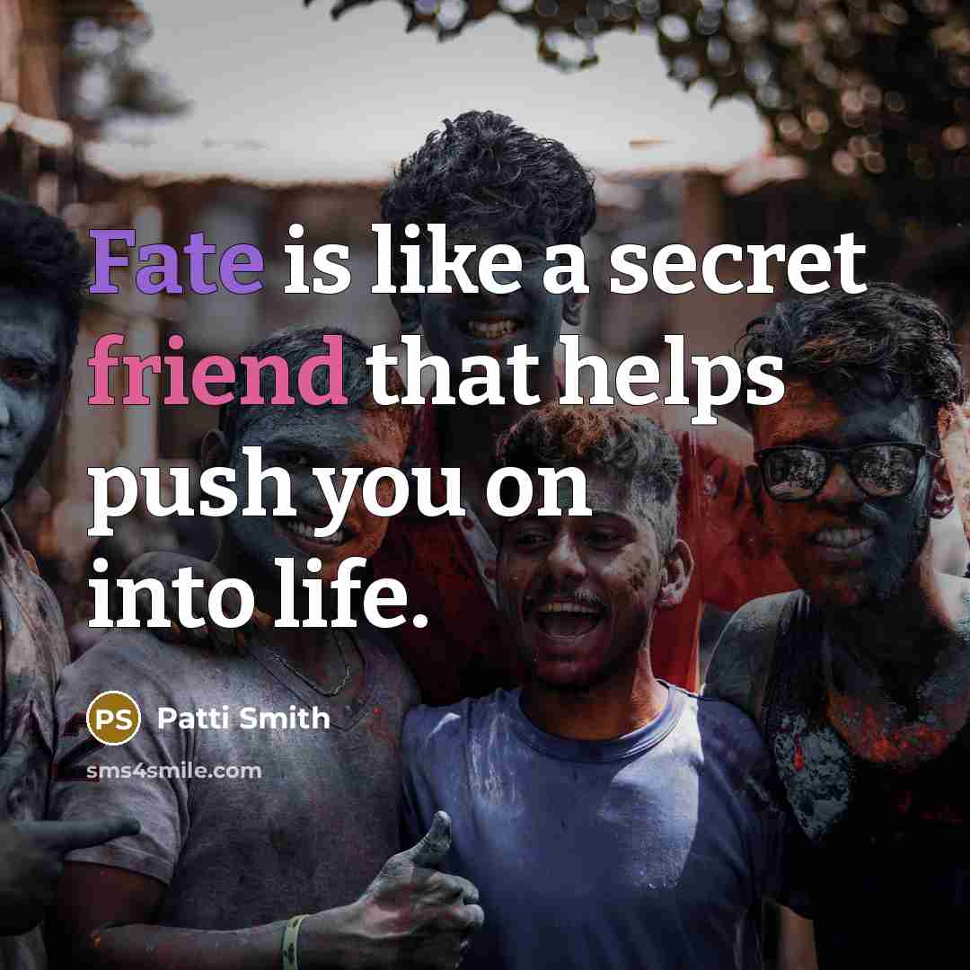 “Fate is like a secret friend that helps push you on into life.” quote by Patti Smith