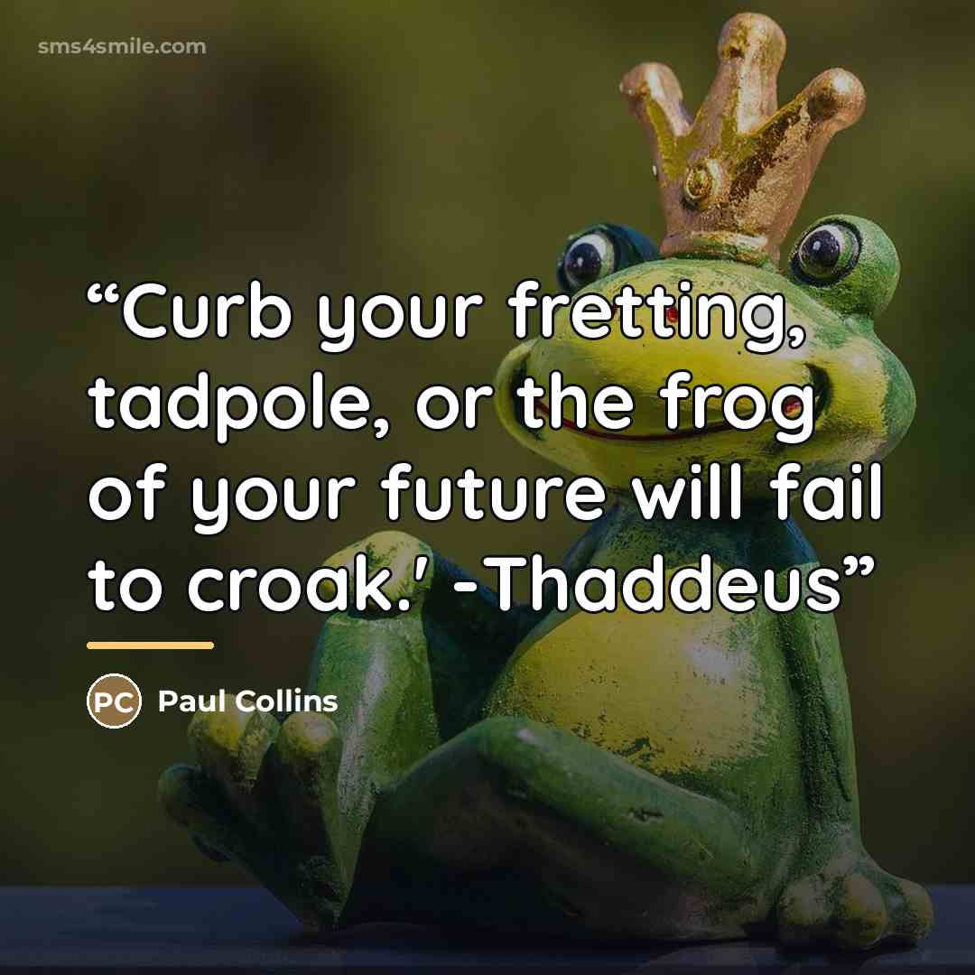 “Curb your fretting, tadpole, or the frog of your future will fail to croak.' -Thaddeus” quote by Paul Collins