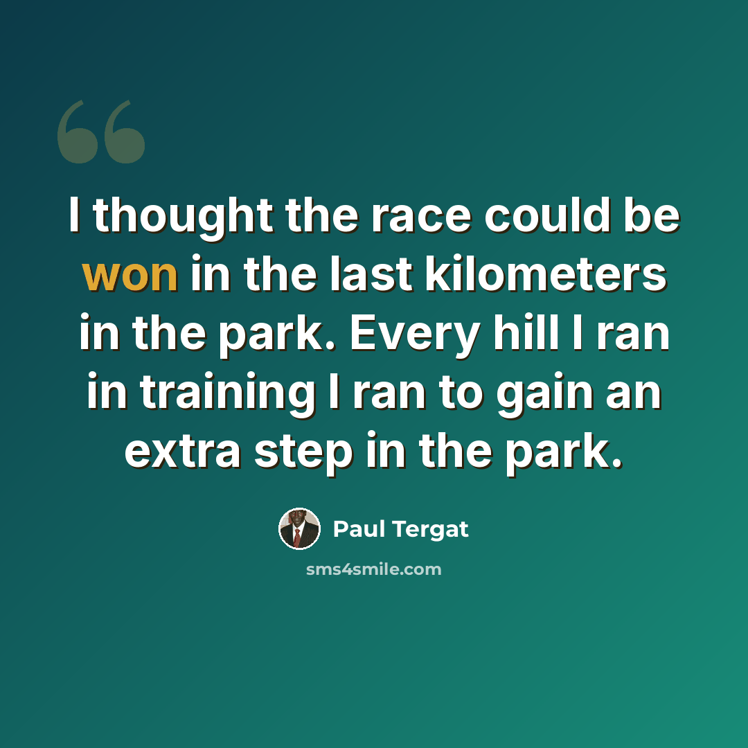 “I thought the race could be won in the last kilometers in the park. Every hill I ran in training I ran to gain an extra step in the park.” quote by Paul Tergat