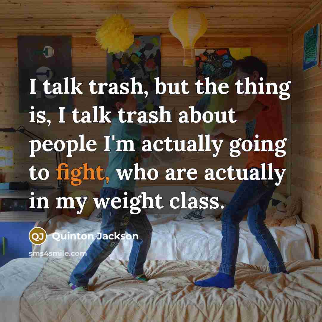 “I talk trash, but the thing is, I talk trash about people I'm actually going to fight, who are actually in my weight class.” quote by Quinton Jackson