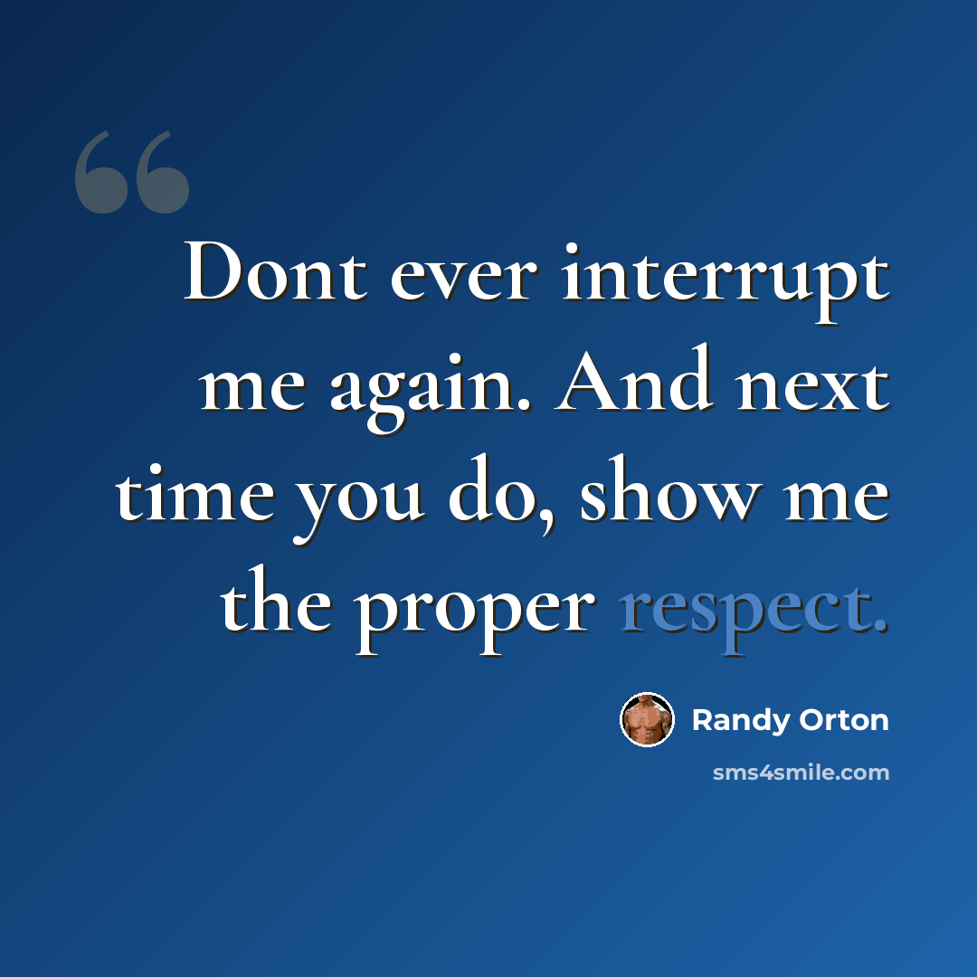 “Dont ever interrupt me again. And next time you do, show me the proper respect.” quote by Randy Orton