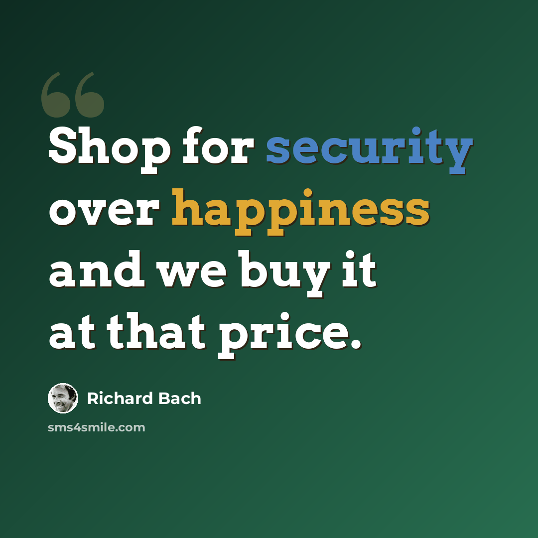 “Shop for security over happiness and we buy it at that price.” quote by Richard Bach