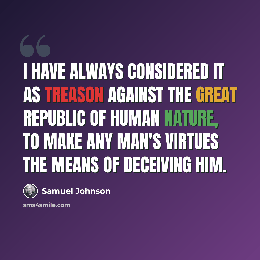 “I have always considered it as treason against the great republic of human nature, to make any man's virtues the means of deceiving him.” quote by Samuel Johnson