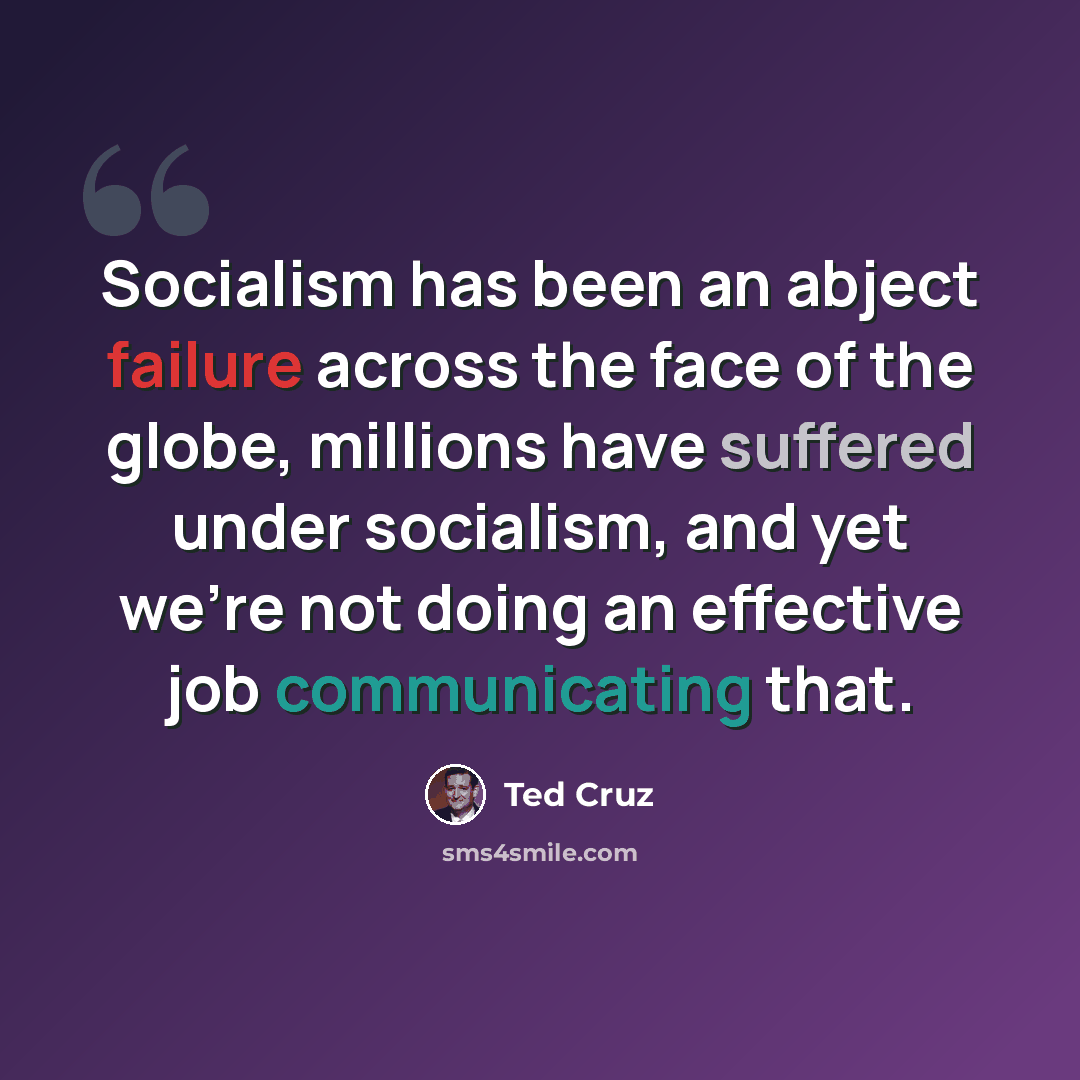“Socialism has been an abject failure across the face of the globe, millions have suffered under socialism, and yet we're not doing an effective job communicating that.” quote by Ted Cruz