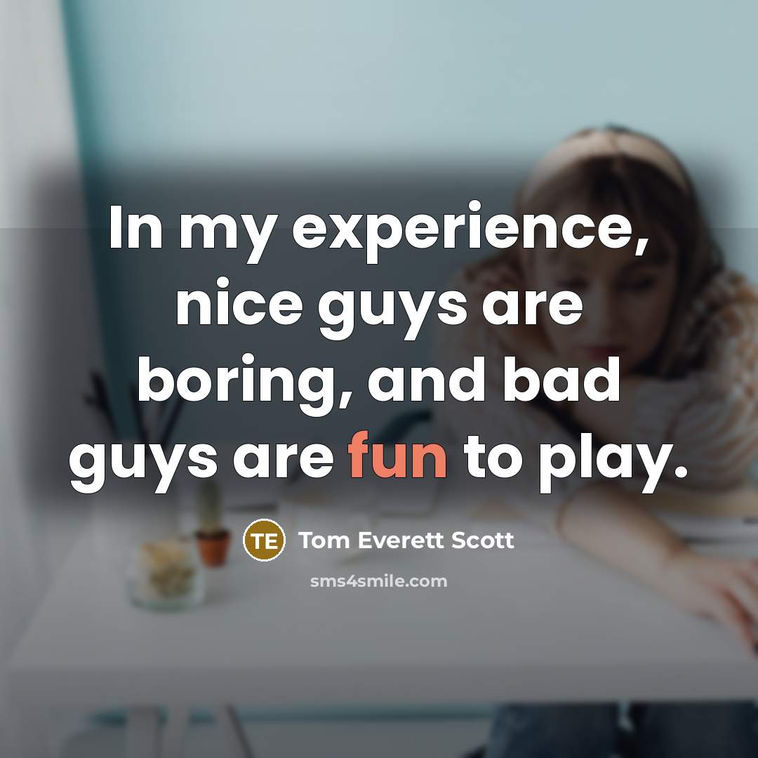 “In my experience, nice guys are boring, and bad guys are fun to play.” quote by Tom Everett Scott