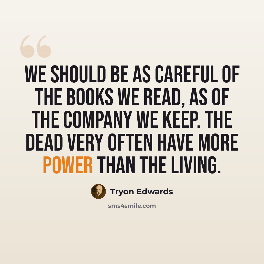 “We should be as careful of the books we read, as of the company we keep. The dead very often have more power than the living.” quote by Tryon Edwards