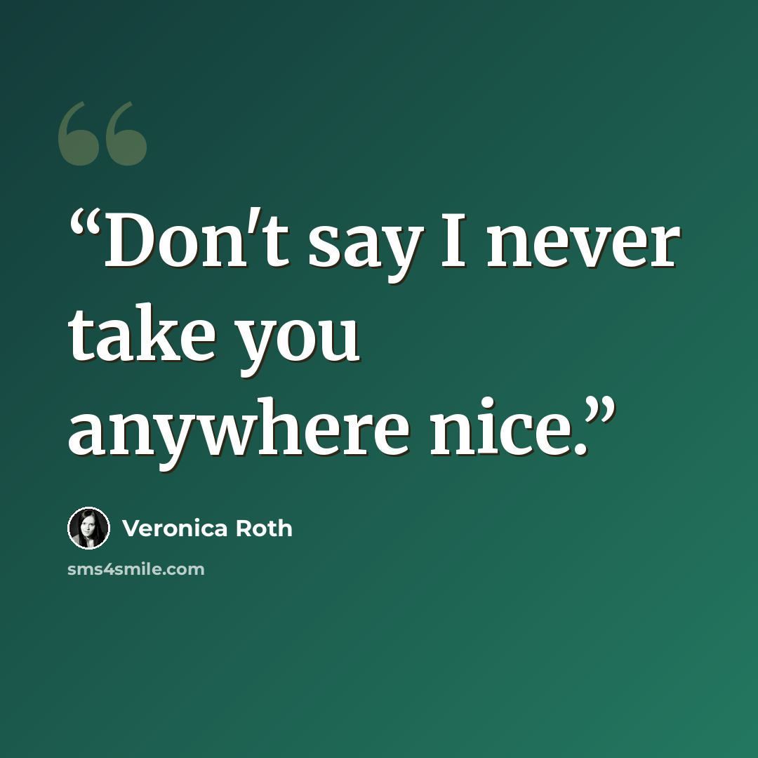 “Don't say I never take you anywhere nice.” quote by Veronica Roth