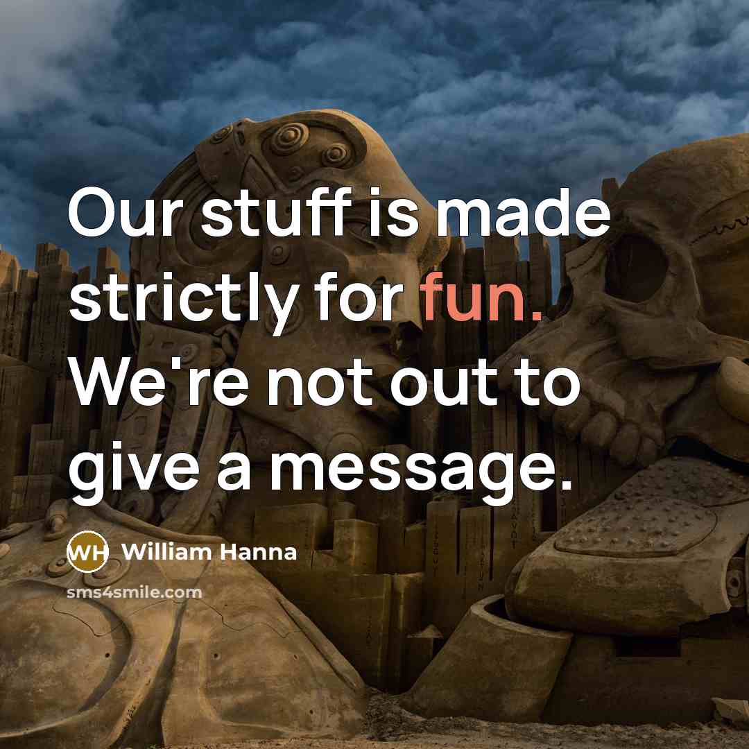“Our stuff is made strictly for fun. We're not out to give a message.” quote by William Hanna