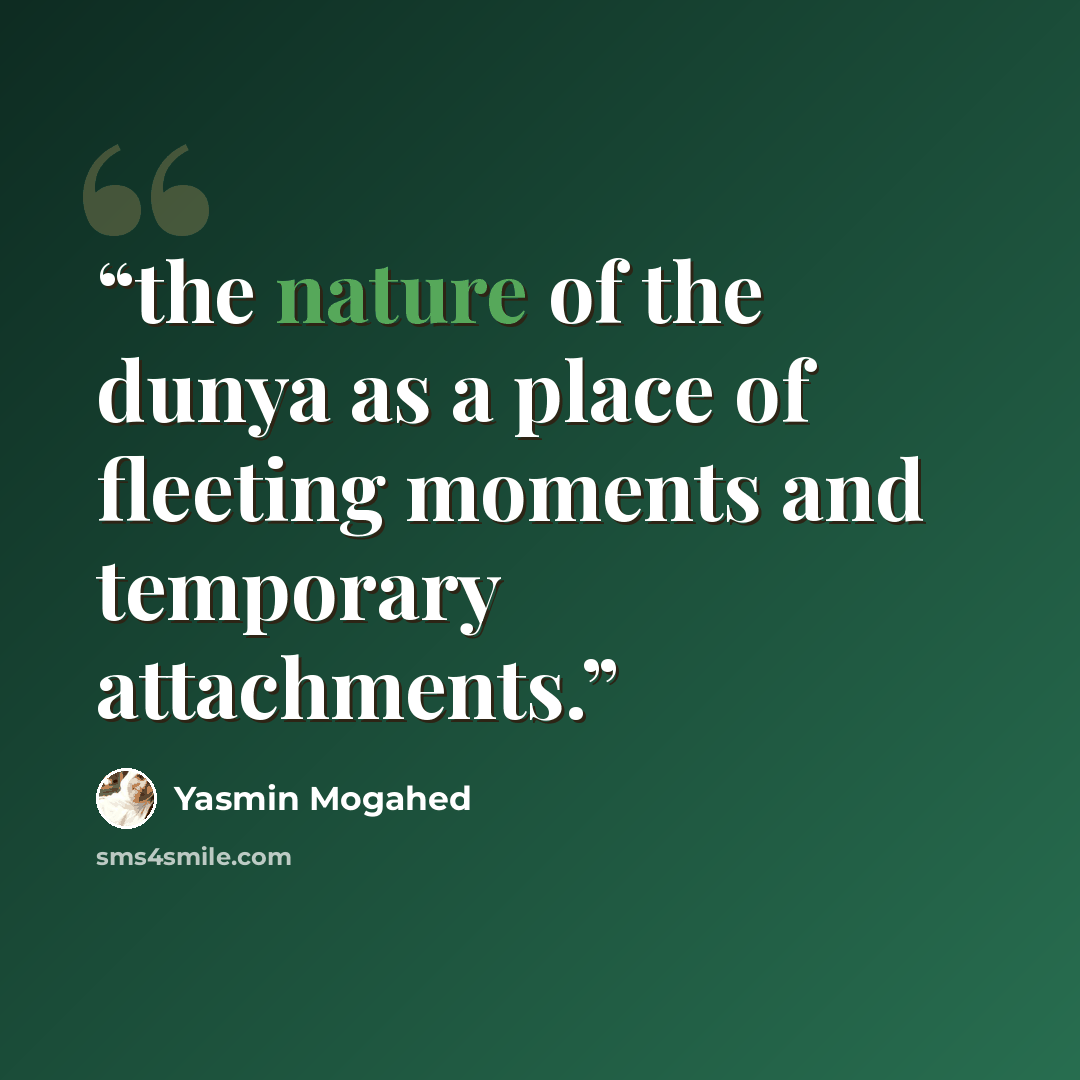 “the nature of the dunya as a place of fleeting moments and temporary attachments.” quote by Yasmin Mogahed