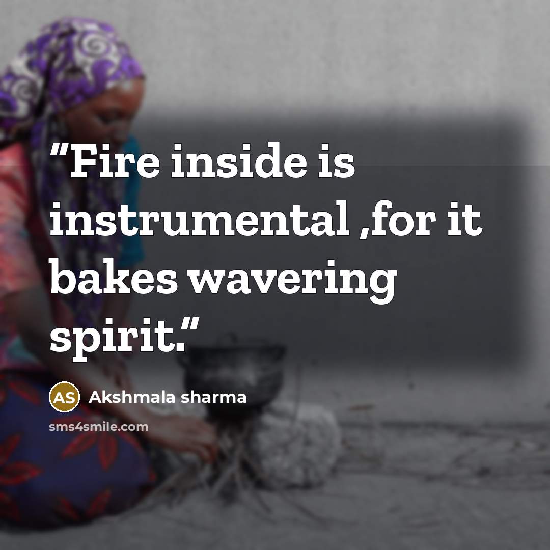 “Fire inside is instrumental ,for it bakes wavering spirit.” quote by Akshmala Sharma