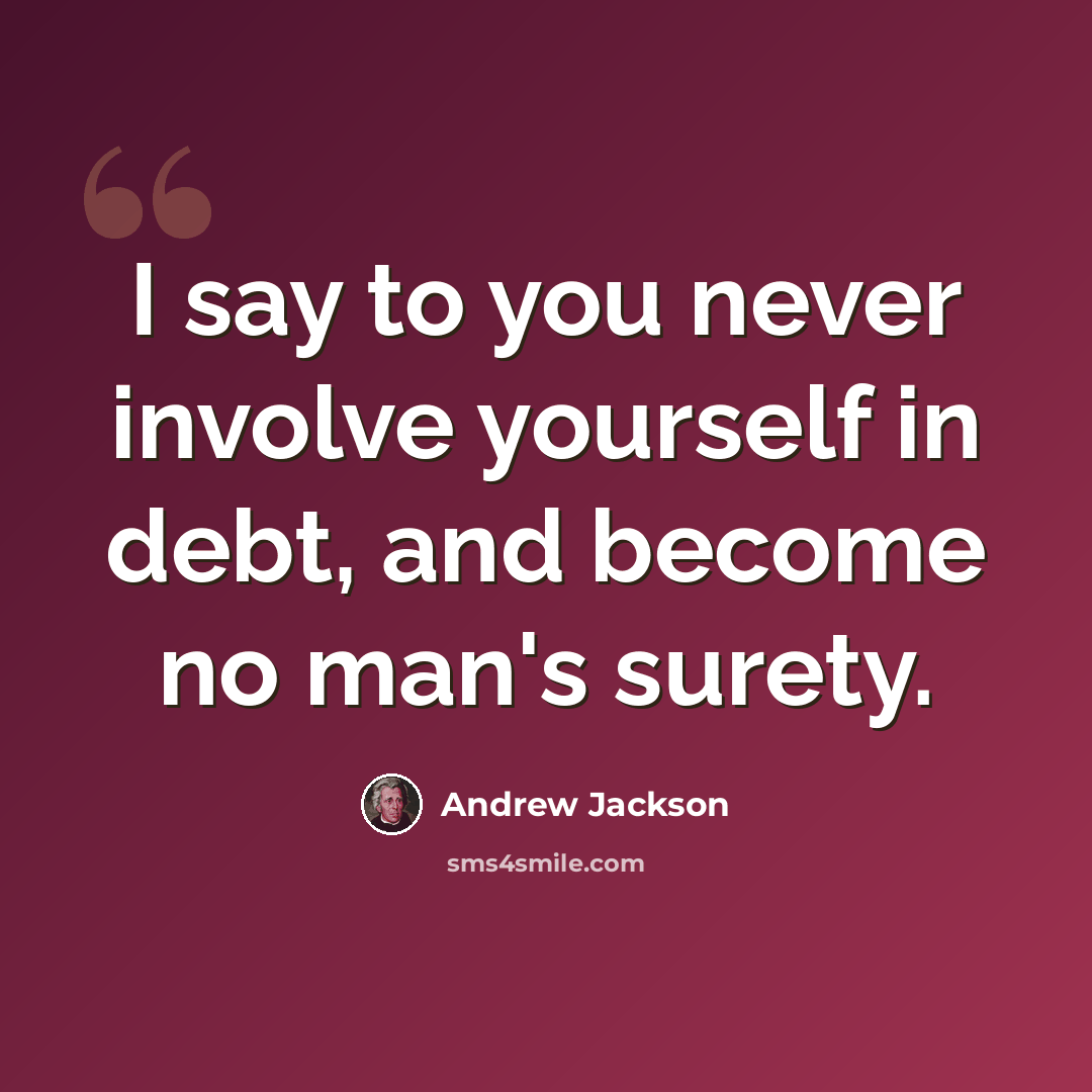 “I say to you never involve yourself in debt, and become no man's surety.” quote by Andrew Jackson