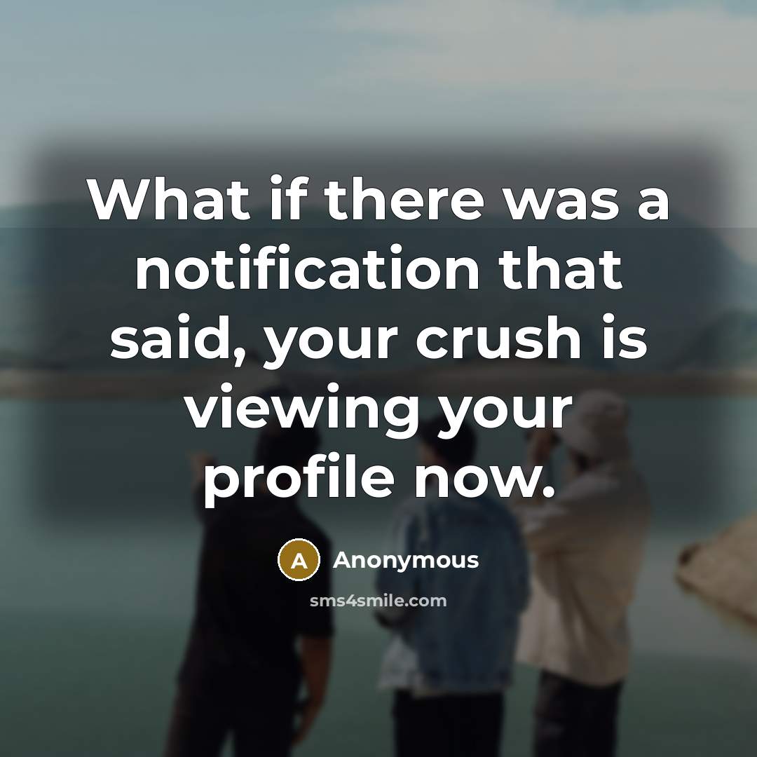 “What if there was a notification that said, your crush is viewing your profile now.” quote by Anonymous