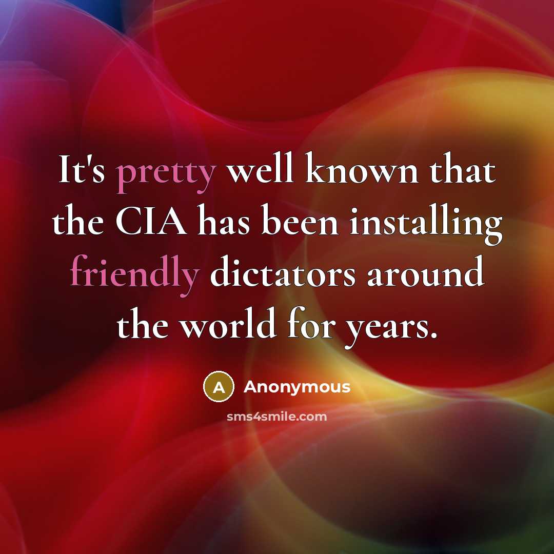 “It's pretty well known that the CIA has been installing friendly dictators around the world for years.” quote by Anonymous