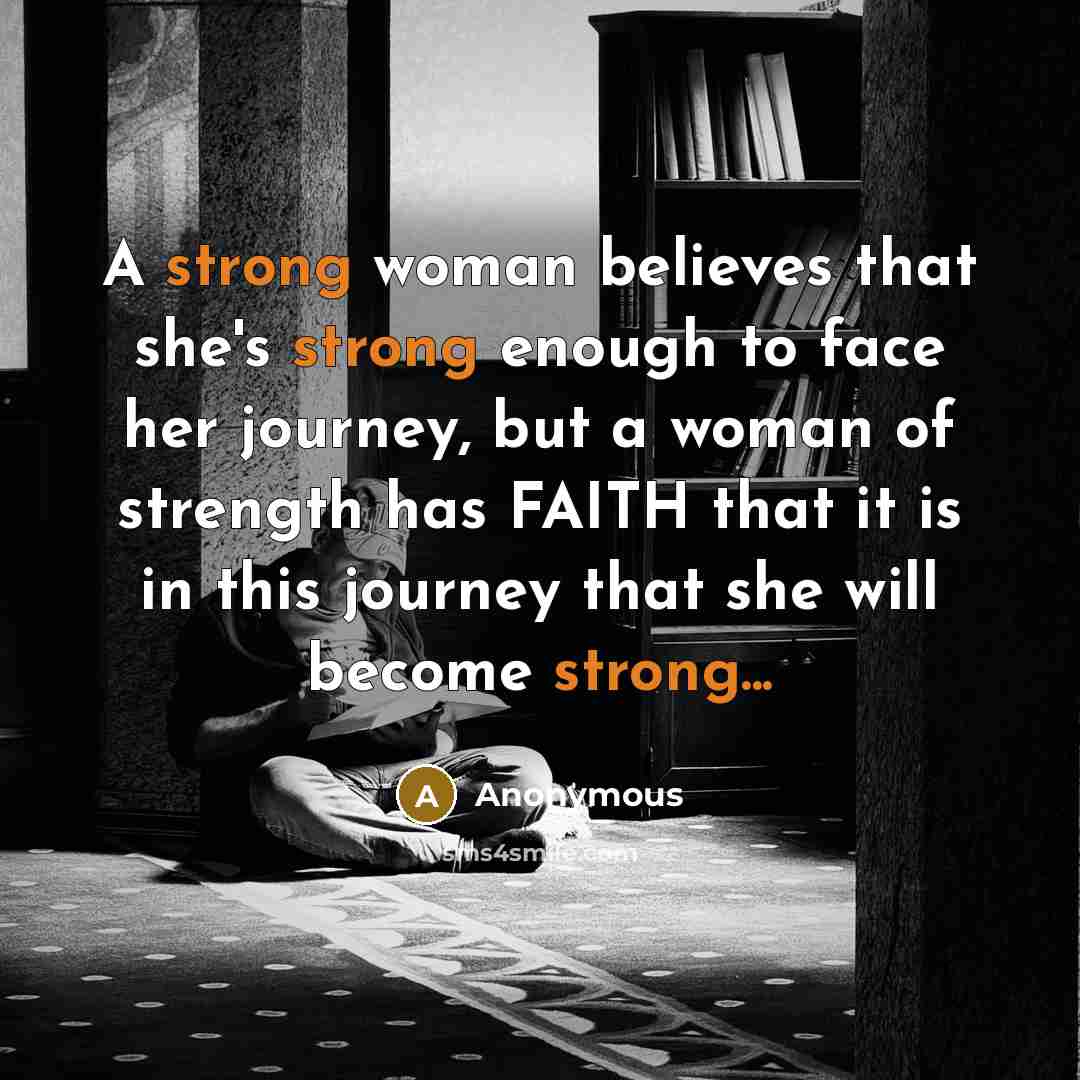 “A strong woman believes that she's strong enough to face her journey, but a woman of strength has FAITH that it is in this journey that she will become strong...” quote by Anonymous
