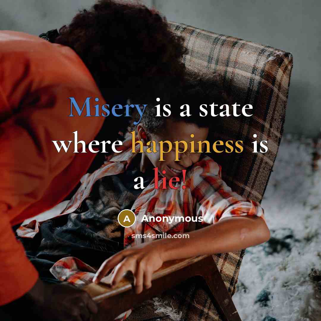 “Misery is a state where happiness is a lie!” quote by Anonymous