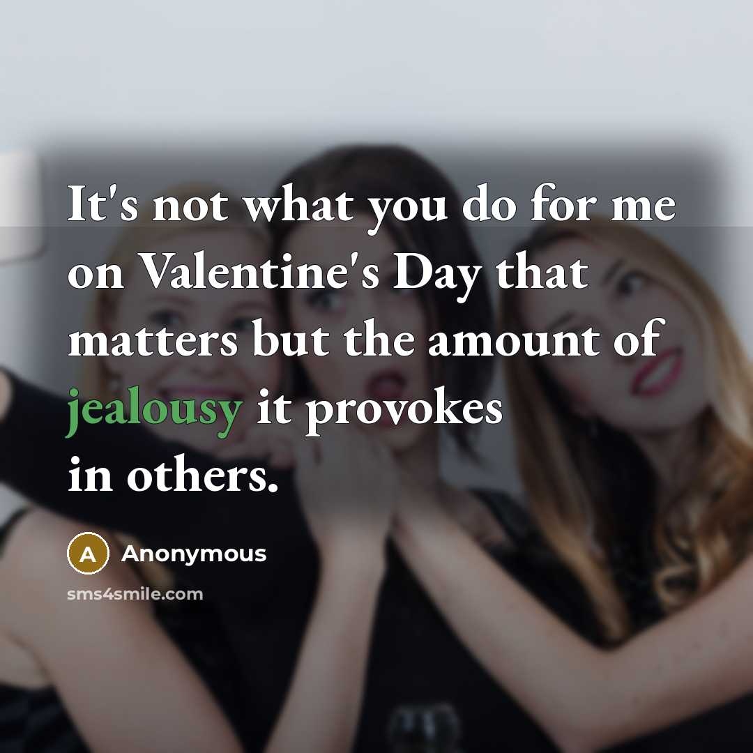 “It's not what you do for me on Valentine's Day that matters but the amount of jealousy it provokes in others.” quote by Anonymous