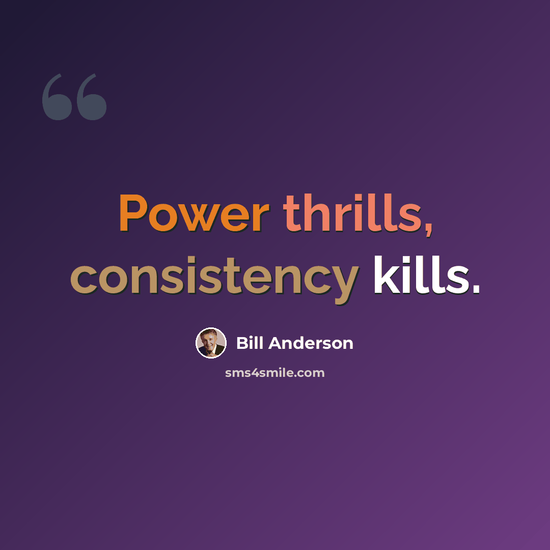“Power thrills, consistency kills.” quote by Bill Anderson