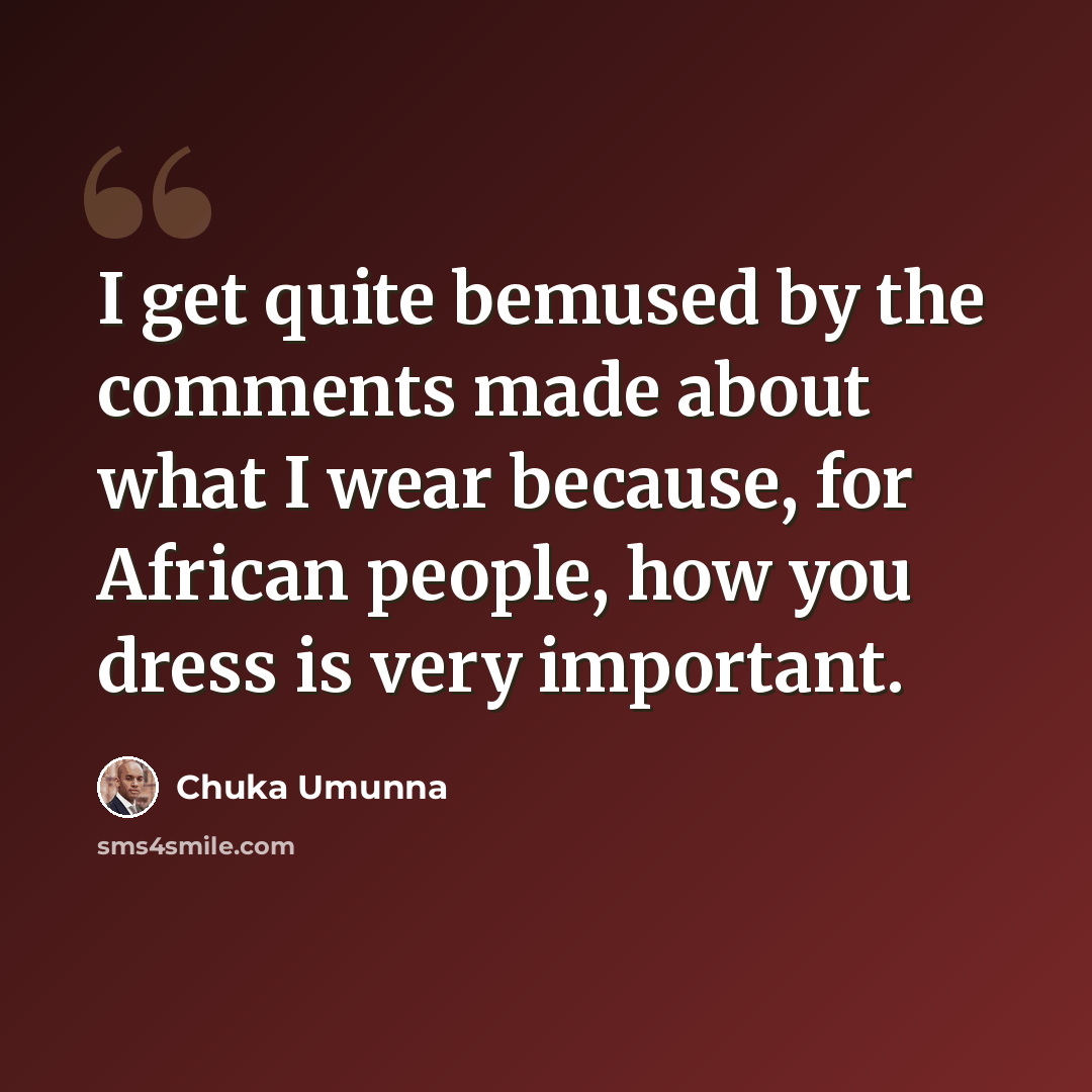 “I get quite bemused by the comments made about what I wear because, for African people, how you dress is very important.” quote by Chuka Umunna
