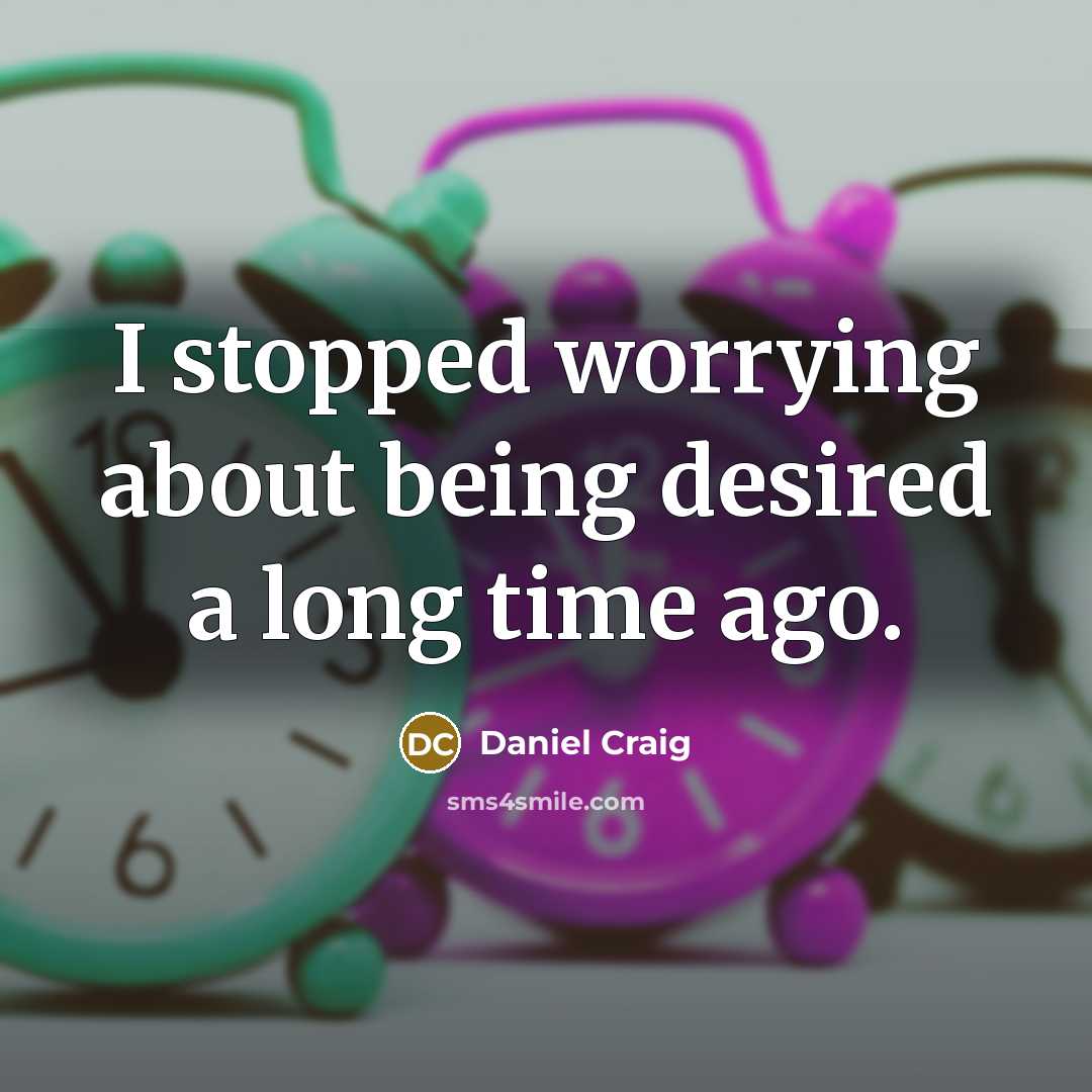 “I stopped worrying about being desired a long time ago.” quote by Daniel Craig