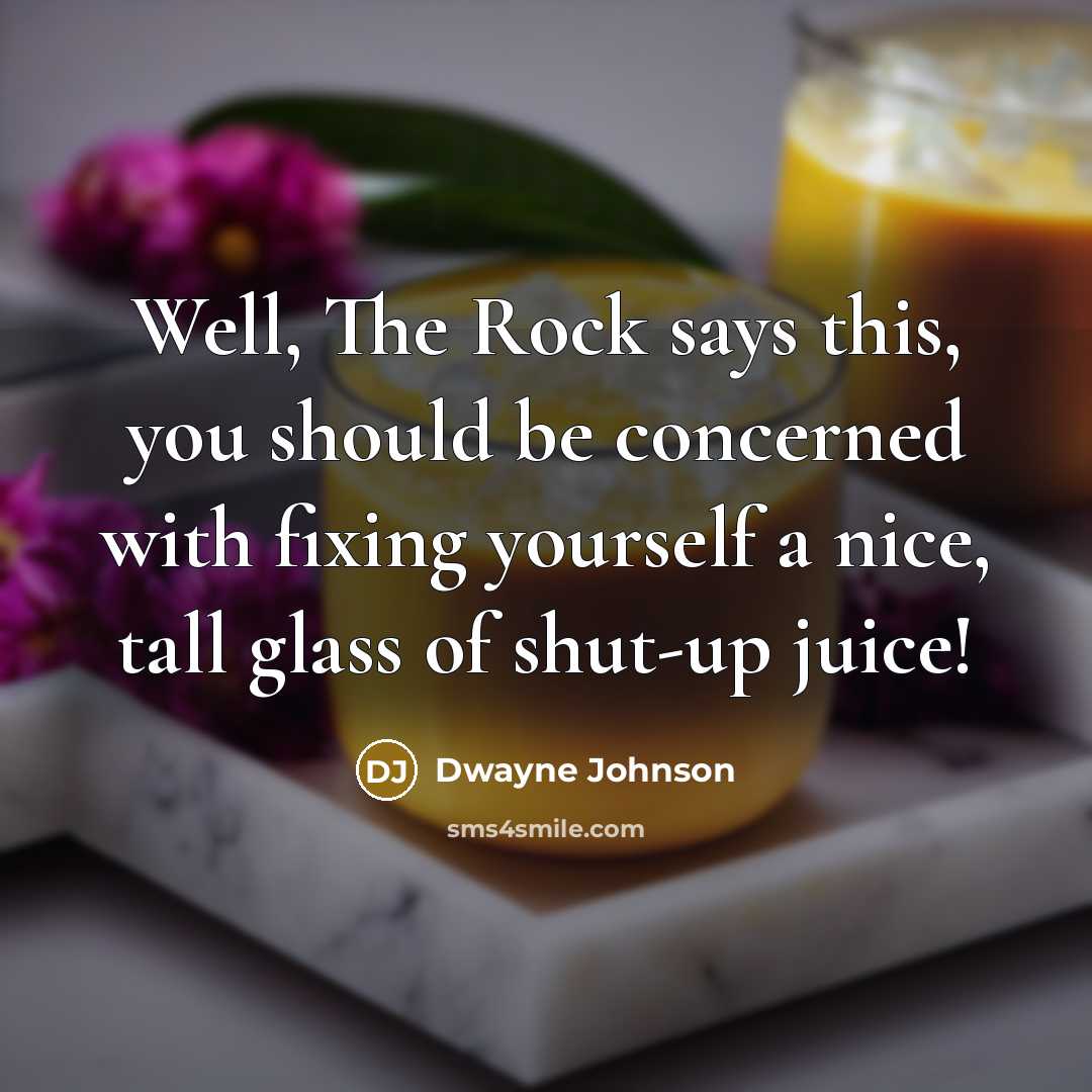 “Well, The Rock says this, you should be concerned with fixing yourself a nice, tall glass of shut-up juice!” quote by Dwayne Johnson