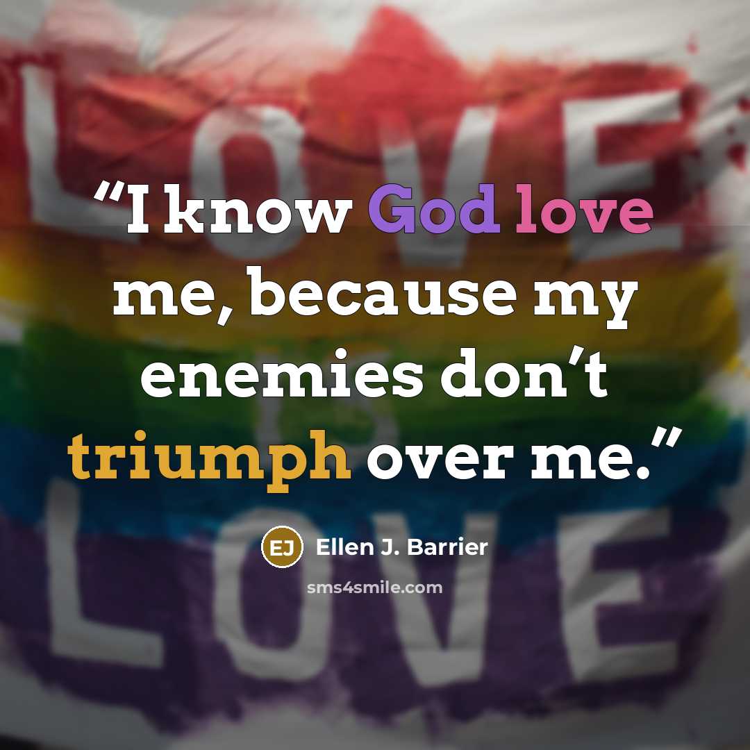 “I know God love me, because my enemies don’t triumph over me.” quote by Ellen J. Barrier