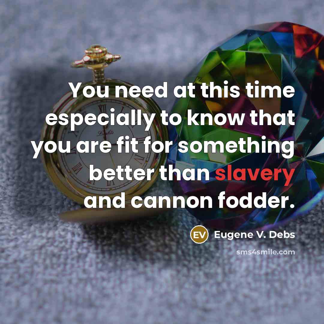 “You need at this time especially to know that you are fit for something better than slavery and cannon fodder.” quote by Eugene V. Debs