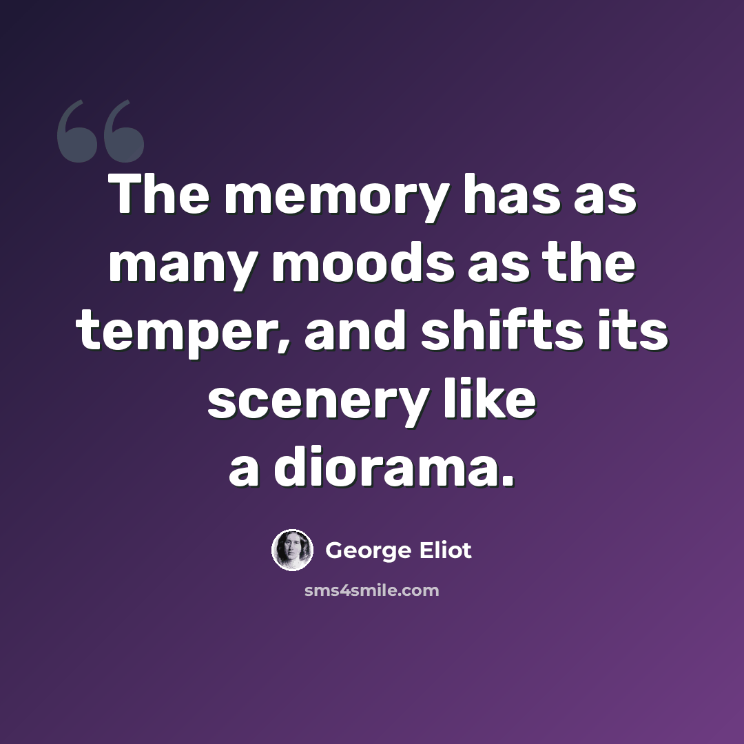 “The memory has as many moods as the temper, and shifts its scenery like a diorama.” quote by George Eliot